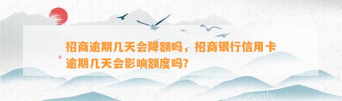 招商逾期几天会降额吗，招商银行信用卡逾期几天会影响额度吗？