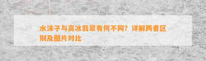 水沫子与高冰翡翠有何不同？详解两者区别及图片对比