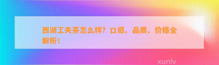 西湖工夫茶怎么样？口感、品质、价格全解析！