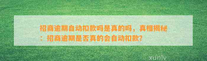 招商逾期自动扣款吗是真的吗，真相揭秘：招商逾期是否真的会自动扣款？