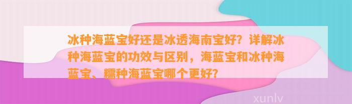 冰种海蓝宝好还是冰透海南宝好？详解冰种海蓝宝的功效与区别，海蓝宝和冰种海蓝宝、糯种海蓝宝哪个更好？