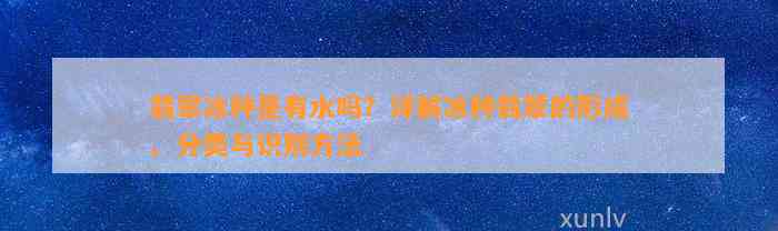 翡翠冰种是有水吗？详解冰种翡翠的形成、分类与识别方法