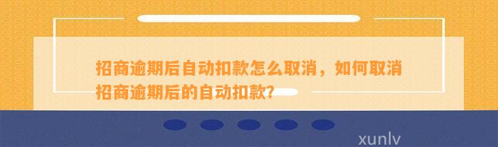 招商逾期后自动扣款怎么取消，如何取消招商逾期后的自动扣款？