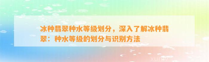 冰种翡翠种水等级划分，深入熟悉冰种翡翠：种水等级的划分与识别方法