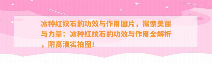 冰种红纹石的功效与作用图片，探索美丽与力量：冰种红纹石的功效与作用全解析，附高清实拍图！