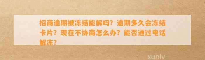 招商逾期被冻结能解吗？逾期多久会冻结卡片？现在不协商怎么办？能否通过电话解冻？