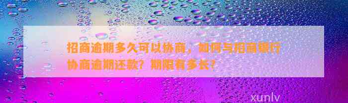 招商逾期多久可以协商，如何与招商银行协商逾期还款？期限有多长？