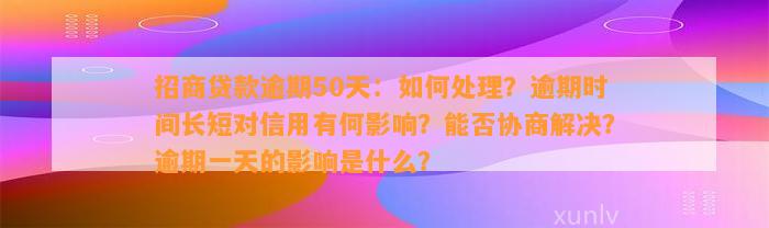 招商贷款逾期50天：如何处理？逾期时间长短对信用有何影响？能否协商解决？逾期一天的影响是什么？