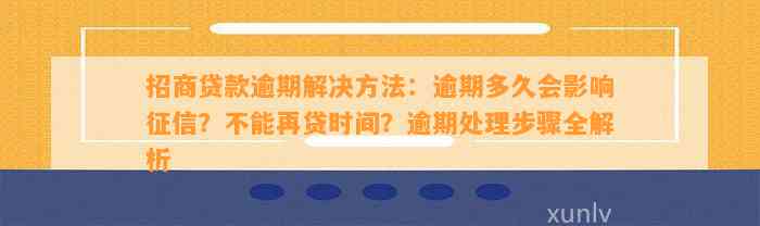 招商贷款逾期解决方法：逾期多久会影响征信？不能再贷时间？逾期处理步骤全解析