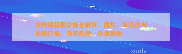 冰种绿翡翠价格全解析：图片、每克价与市场行情，附手镯图，价值评估