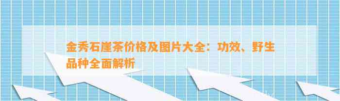 金秀石崖茶价格及图片大全：功效、野生品种全面解析