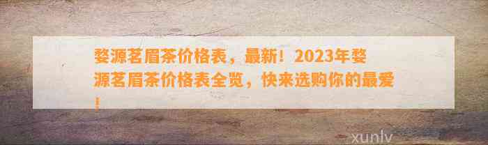 婺源茗眉茶价格表，最新！2023年婺源茗眉茶价格表全览，快来选购你的最爱！