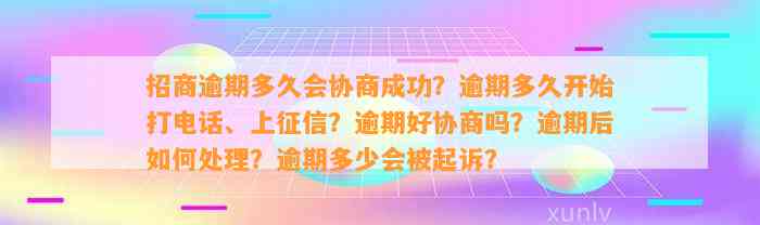 招商逾期多久会协商成功？逾期多久开始打电话、上征信？逾期好协商吗？逾期后如何处理？逾期多少会被起诉？