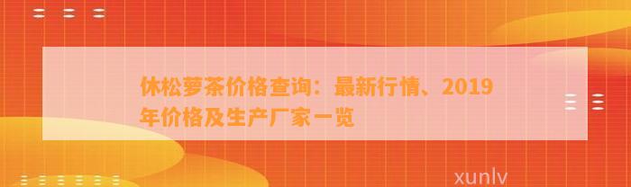 休松萝茶价格查询：最新行情、2019年价格及生产厂家一览