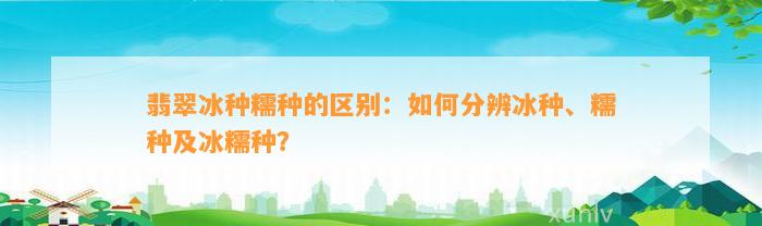 翡翠冰种糯种的区别：怎样分辨冰种、糯种及冰糯种？