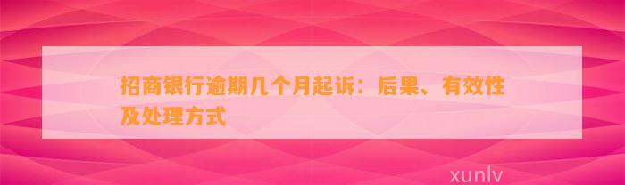 招商银行逾期几个月起诉：后果、有效性及处理方式