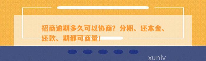 招商逾期多久可以协商？分期、还本金、还款、期都可商量！