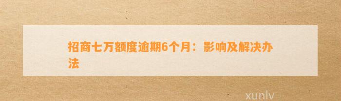 招商七万额度逾期6个月：影响及解决办法