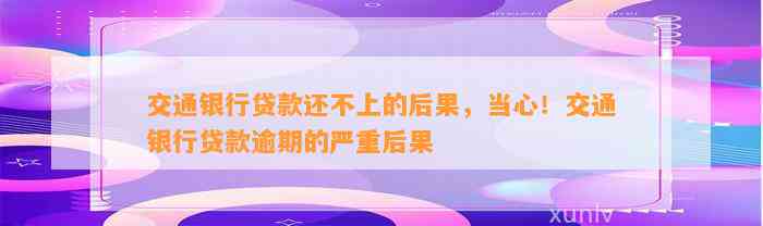 交通银行贷款还不上的后果，当心！交通银行贷款逾期的严重后果