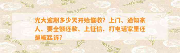 光大逾期多少天开始催收？上门、通知家人、要全额还款、上征信、打电话家里还是被起诉？