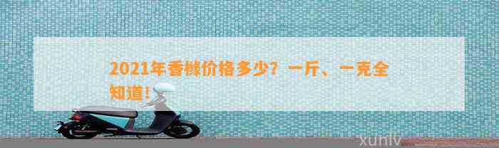 2021年香橼价格多少？一斤、一克全知道！