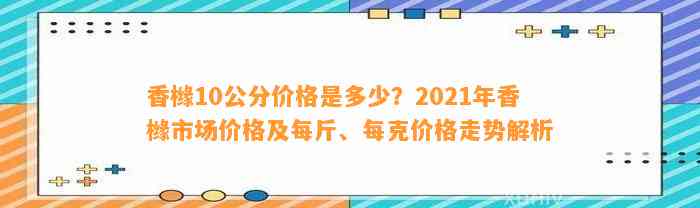 香橼10公分价格是多少？2021年香橼市场价格及每斤、每克价格走势解析