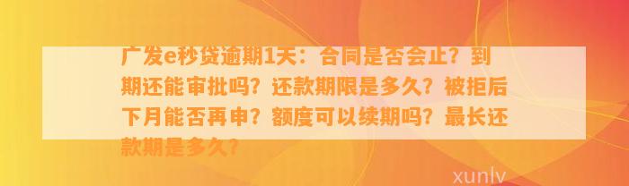 广发e秒贷逾期1天：合同是否会止？到期还能审批吗？还款期限是多久？被拒后下月能否再申？额度可以续期吗？最长还款期是多久？