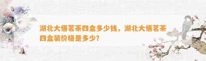 湖北大悟茗茶四盒多少钱，湖北大悟茗茶四盒装价格是多少？