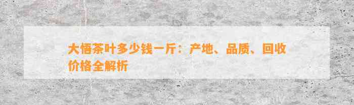 大悟茶叶多少钱一斤：产地、品质、回收价格全解析