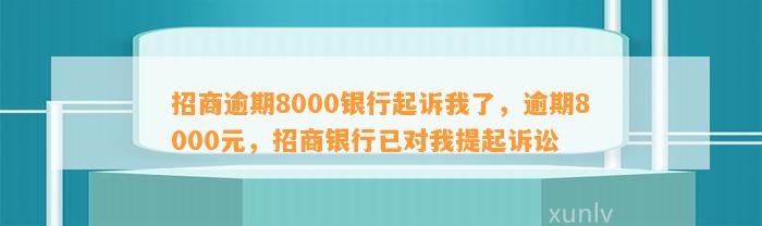 招商逾期8000银行起诉我了，逾期8000元，招商银行已对我提起诉讼