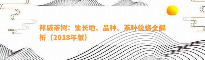 邦威茶树：生长地、品种、茶叶价格全解析（2018年版）