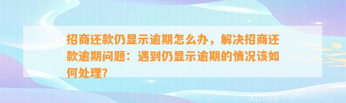 招商还款仍显示逾期怎么办，解决招商还款逾期问题：遇到仍显示逾期的情况该如何处理？