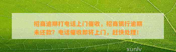 招商逾期打电话上门催收，招商银行逾期未还款？电话催收即将上门，赶快处理！