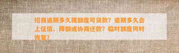 招商逾期多久提额度可贷款？逾期多久会上征信、降额或协商还款？临时额度何时恢复？