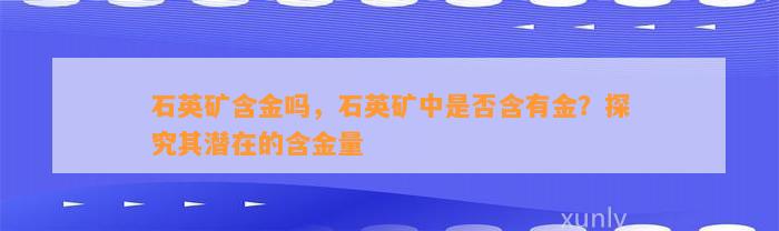 石英矿含金吗，石英矿中是不是含有金？探究其潜在的含金量