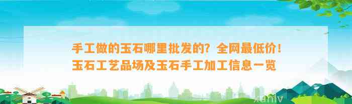 手工做的玉石哪里批发的？全网最低价！玉石工艺品场及玉石手工加工信息一览