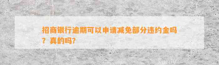 招商银行逾期可以申请减免部分违约金吗？真的吗？