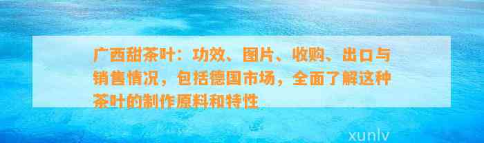 广西甜茶叶：功效、图片、收购、出口与销售情况，包含德国市场，全面熟悉这类茶叶的制作原料和特性