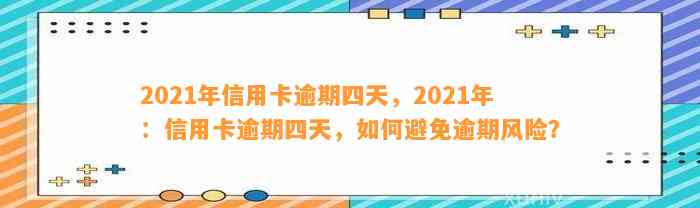 2021年信用卡逾期四天，2021年：信用卡逾期四天，如何避免逾期风险？