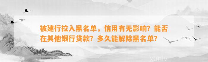 被建行拉入黑名单，信用有无影响？能否在其他银行贷款？多久能解除黑名单？