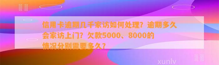 信用卡逾期几千家访如何处理？逾期多久会家访上门？欠款5000、8000的情况分别需要多久？