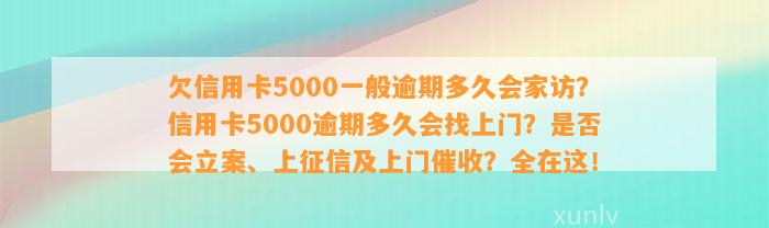 欠信用卡5000一般逾期多久会家访？信用卡5000逾期多久会找上门？是否会立案、上征信及上门催收？全在这！