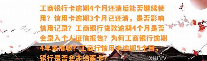 工商银行卡逾期4个月还清后能否继续使用？信用卡逾期3个月已还清，是否影响信用记录？工商银行贷款逾期4个月是否会录入个人征信报告？为何工商银行逾期4年未催收？工商行信用卡逾期5个月，银行是否会冻结蓄卡？