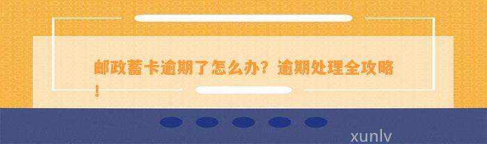 邮政蓄卡逾期了怎么办？逾期处理全攻略！