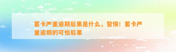 蓄卡严重逾期后果是什么，警惕！蓄卡严重逾期的可怕后果