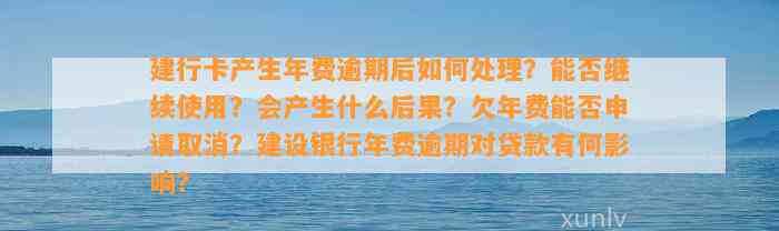 建行卡产生年费逾期后如何处理？能否继续使用？会产生什么后果？欠年费能否申请取消？建设银行年费逾期对贷款有何影响？