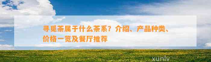 寻觅茶属于什么茶系？介绍、产品种类、价格一览及餐厅推荐