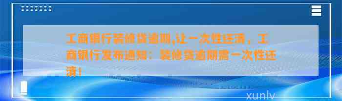 工商银行装修贷逾期,让一次性还清，工商银行发布通知：装修贷逾期需一次性还清！