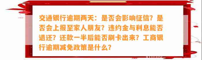 交通银行逾期两天：是否会影响征信？是否会上报至家人朋友？违约金与利息能否退还？还款一半后能否刷卡出来？工商银行逾期减免政策是什么？