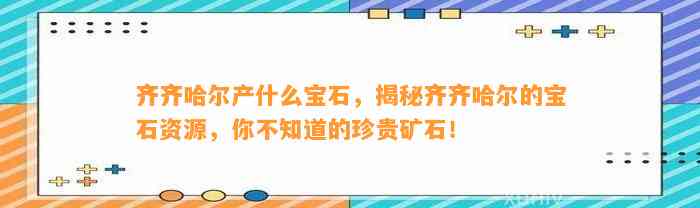 齐齐哈尔产什么宝石，揭秘齐齐哈尔的宝石资源，你不知道的珍贵矿石！